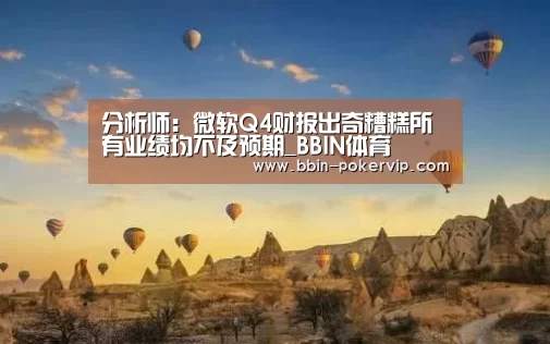 分析师:微软Q4财报出奇糟糕所有业绩均不及预期_BBIN体育(图2) BBIN体育
