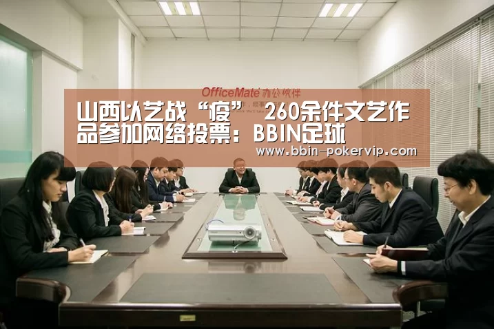 山西以艺战“疫” 260余件文艺作品参加网络投票:BBIN足球(图2) BBIN篮球